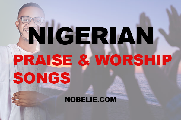 List Of Popular Nigerian Praise And Worship Songs